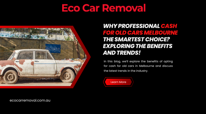 Why Professional Cash for Old Cars Melbourne the Smartest Choice? Exploring the Benefits and Trends!