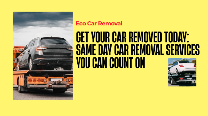 Get Your Car Removed Today: Same Day Car Removal Services You Can Count On