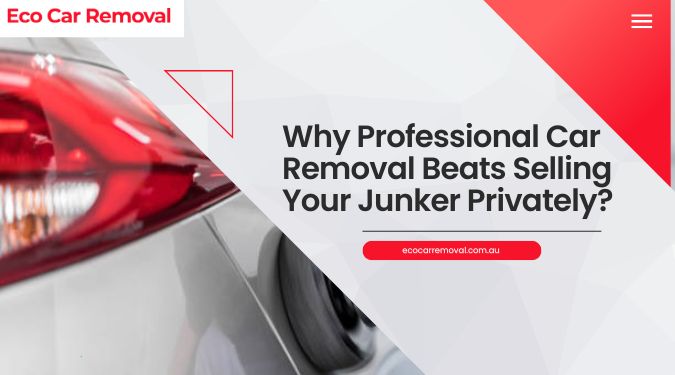 Why Professional Car Removal Beats Selling Your Junker Privately?